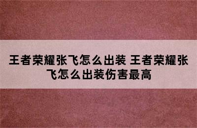 王者荣耀张飞怎么出装 王者荣耀张飞怎么出装伤害最高